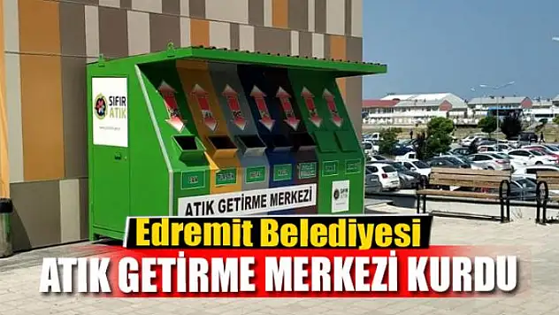 Edremit Belediyesi 'Atık Getirme Merkezi' kurdu