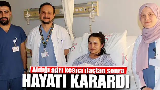 Aldığı ağrı kesici ilaçtan sonra hayatı karardı