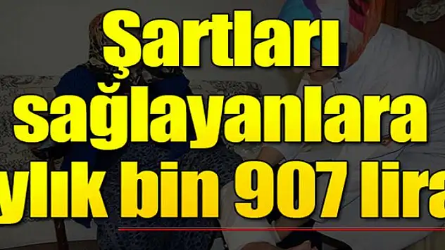 Şartları sağlayanlar aylık bin 907 lira alabiliyor!