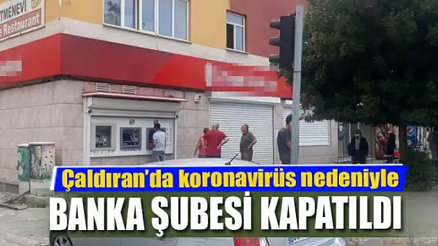 Çaldıran'da korona virüs nedeniyle banka şubesi kapatıldı