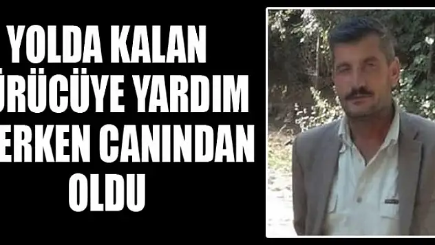 Yolda kalan sürücüye yardım ederken canından oldu