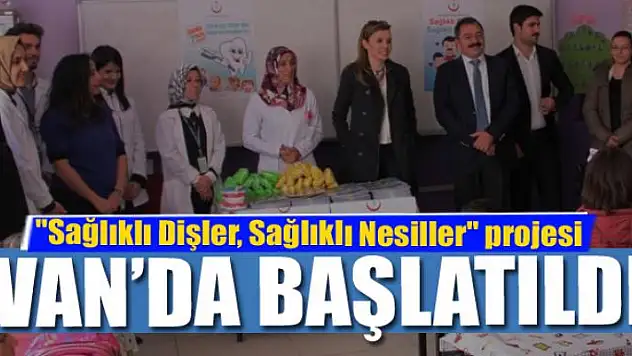 'Sağlıklı Dişler, Sağlıklı Nesiller' projesi Van'da başlatıldı