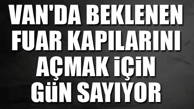 Van'da beklenen fuar kapılarını açmak için gün sayıyor