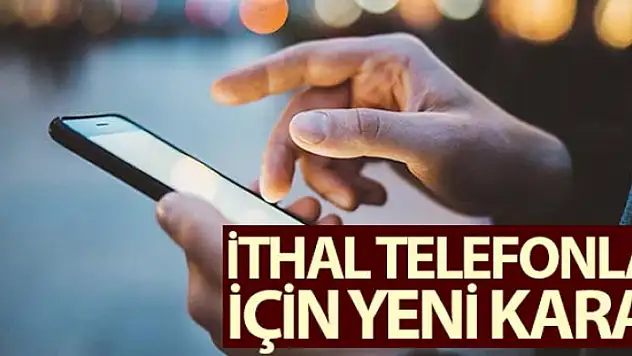 İthal cep telefonları için yeni karar