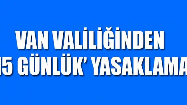 Van Valiliğinden '15 günlük' yasaklama
