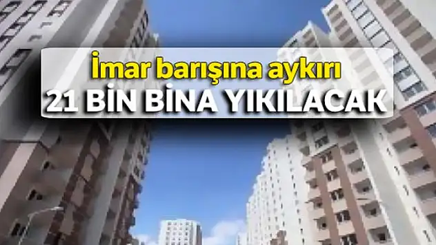 İmar barışına aykırı 21 bin bina yıkılacak