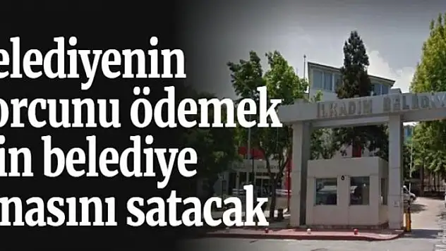 Borcu ödemek için belediye binasını satacak