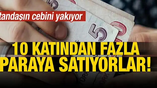Vatandaşın cebini yakıyor! 10 katı fazlaya satıyorlar