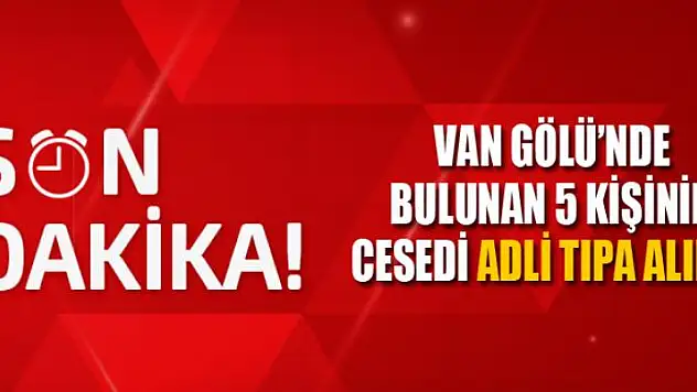 Van Gölü'nde bulunan 5 kişinin cesedi Adli Tıpa alındı