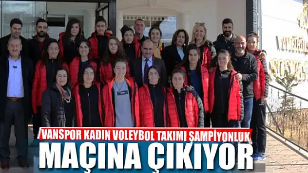 VANSPOR KADIN VOLEYBOL TAKIMI ŞAMPİYONLUK MAÇINA ÇIKIYOR