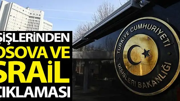 Dışişlerinden Kosova ve İsrail açıklaması: 'Uluslararası hukukun açık bir ihlalini teşkil edecek adım'