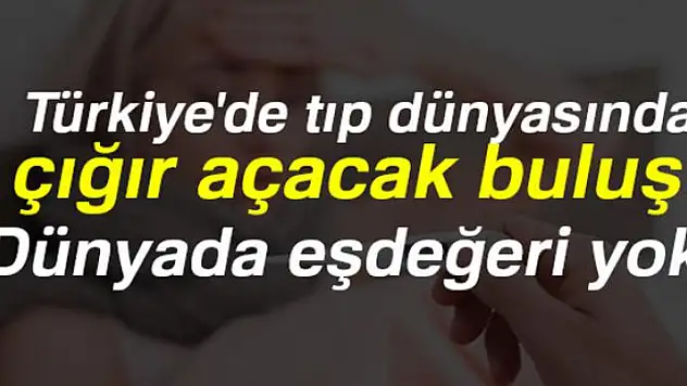 Türkiye'de tıp dünyasında çığır açacak buluş