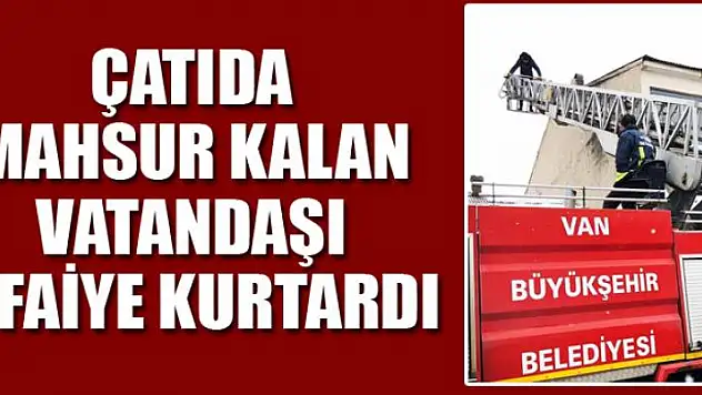 ÇATIDA MAHSUR KALAN VATANDAŞI İTFAİYE KURTARDI