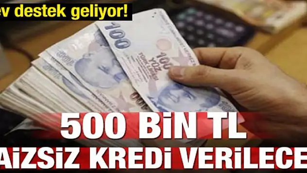 Şartları sağlayanlara 500 bin TL faizsiz kredi!