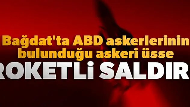 Bağdat'ta ABD askerlerinin bulunduğu askeri üsse roketli saldırı