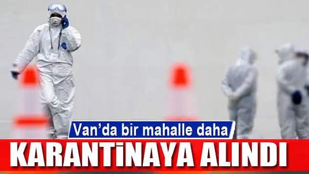 Van'da bir mahalle daha karantinaya alındı