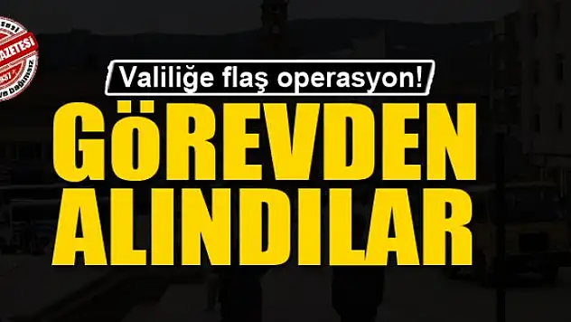 Valiliğe flaş operasyon! Görevden alındılar