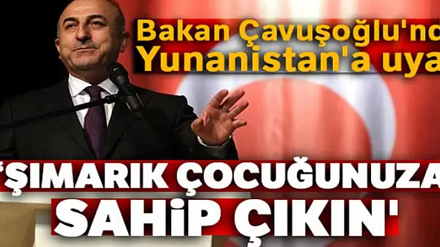 Bakan Çavuşoğlu'ndan Yunanistan'a uyarı: 'Şımarık çocuğunuza sahip çıkın'