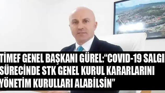 TİMEF GENEL BAŞKANI GÜREL: 'COVID-19 SALGINI SÜRECİNDE STK GENEL KURUL KARARLARINI YÖNETİM KURULLARI ALABİLSİN