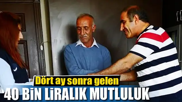 Dört ay sonra gelen 40 bin liralık mutluluk