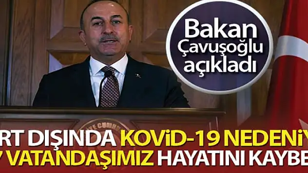 Bakan Çavuşoğlu: 'Bugün itibariyle yurt dışında 507 vatandaşımız vefat etti'