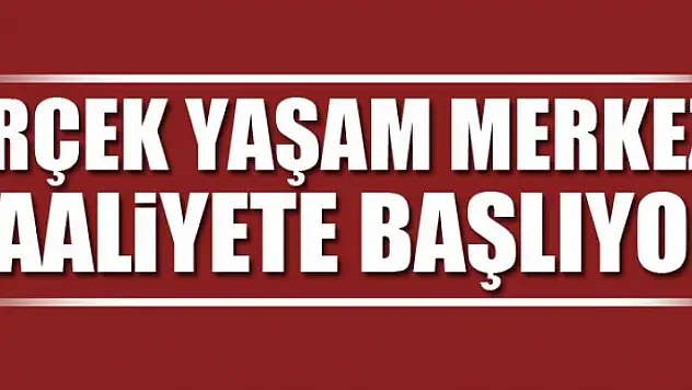 Erçek yaşam merkezi faaliyete başlıyor