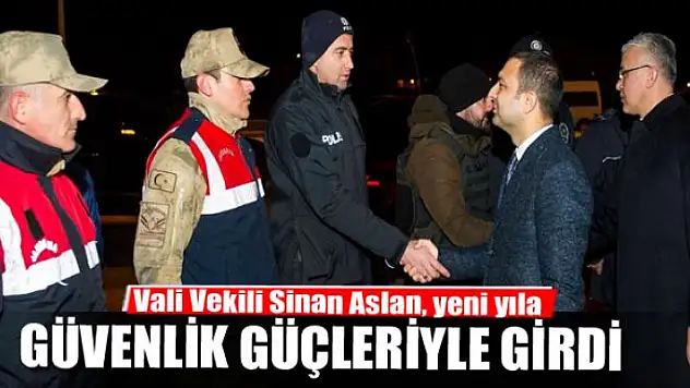 Vali Vekili Sinan Aslan, yeni yıla görev başındaki güvenlik güçleriyle girdi 