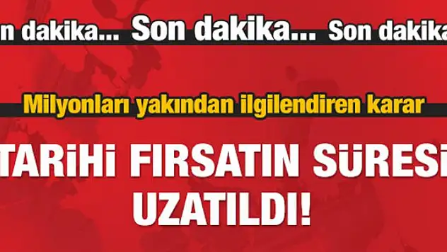 Milyonları ilgilendiren karar! Süre uzatıldı