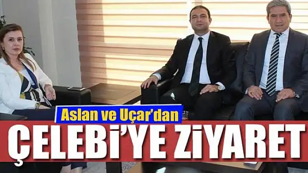 Aslan ve Uçar'dan Çelebi'ye ziyaret