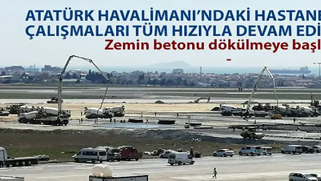 Atatürk Havalimanı'ndaki hastanenin zemin betonu dökülmeye başlandı