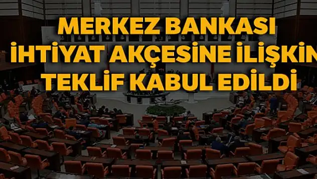 Merkez Bankası ihtiyat akçesine ilişkin değişiklik öngören teklif kabul edildi