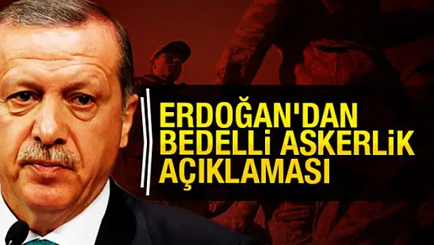 Erdoğan'dan flaş bedelli askerlik açıklaması