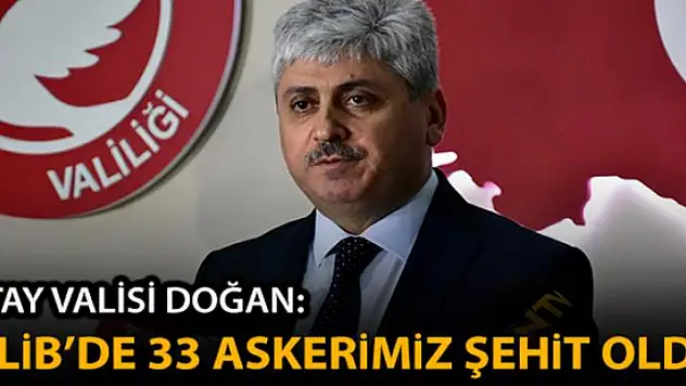 Hatay Valisi Doğan: 'Hava saldırı sonucu 33 Mehmetçiğimiz şehit olmuştur'