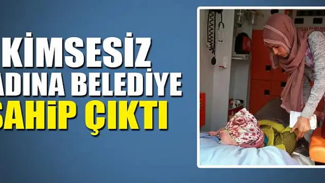 Kimsesiz kadına belediye sahip çıktı