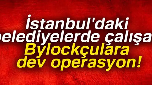 İstanbul'daki belediyelerde çalışan Bylockçulara operasyon