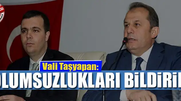 VALİ TAŞYAPAN: OLUMSUZLUKLARI BİLDİRİN