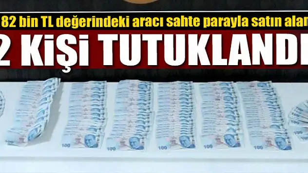 82 bin TL değerindeki aracı sahte parayla satın alan 2 kişi tutuklandı