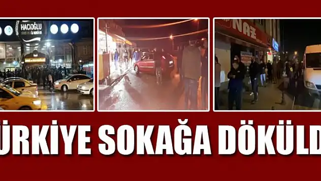 TÜRKİYE SOKAĞA DÖKÜLDÜ