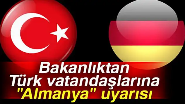 Bakanlıktan Türk vatandaşlarına 'Almanya' uyarısı