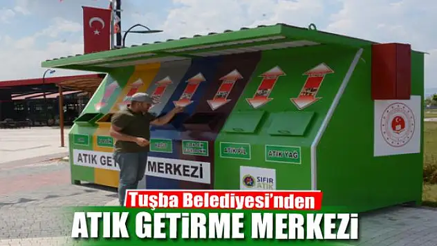 Tuşba Belediyesi 'Atık Getirme Merkezi' kurdu