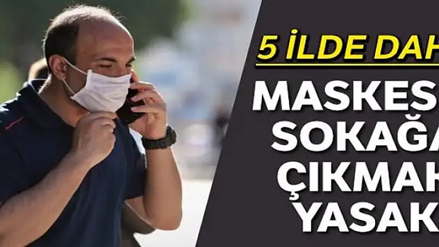 5 ilde daha maskesiz sokağa çıkmak yasaklandı