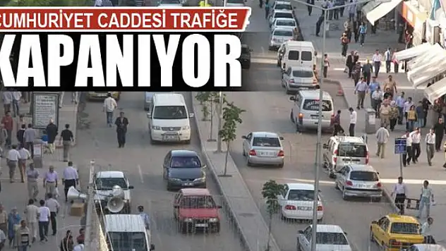 CUMHURİYET CADDESİ TRAFİĞE KAPANIYOR