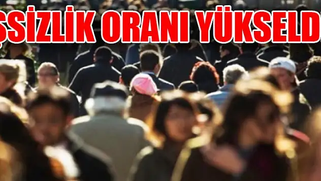 İŞSİZLİK ORANI YÜKSELDİ