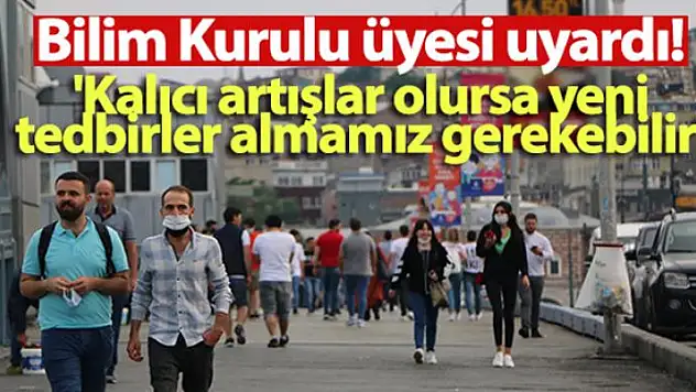 Bilim Kurulu üyesi uyardı: 'Kalıcı artışlar olursa yeni tedbirler almamız gerekebilir'