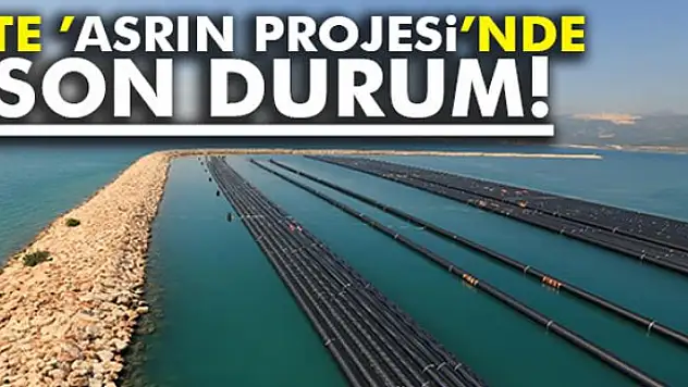İşte 'Asrın Projesi'nde son durum