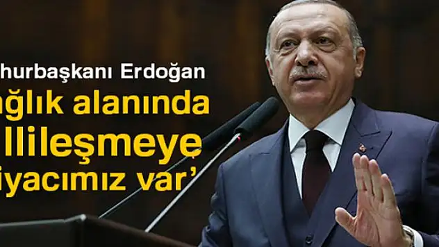Cumhurbaşkanı Erdoğan: 'Sağlık alanında millileşmeye ihtiyacımız var'