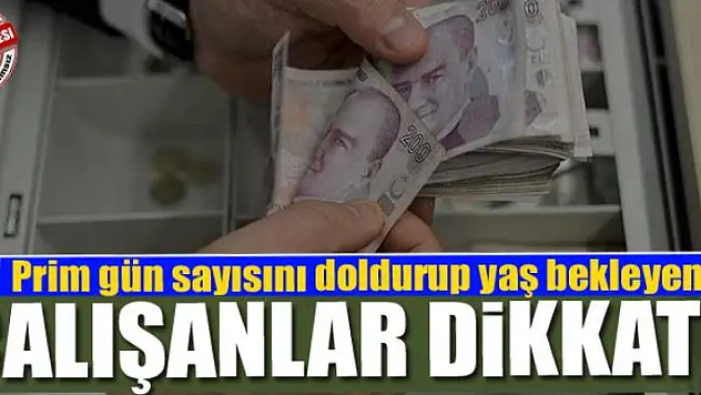 Prim gün sayısını doldurup yaş bekleyen çalışanlar dikkat!