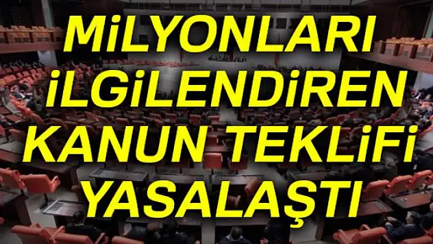Milyonları ilgilendiren kanun teklifi yasalaştı