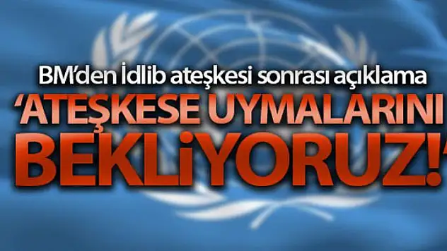 BM'den İdlib ateşkesi sonrası açıklama: 'Ateşkese uymalarını bekliyoruz'