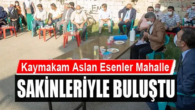Kaymakam Aslan Esenler Mahalle sakinleriyle buluştu